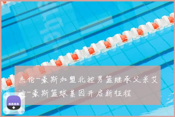 杰伦-豪斯加盟北控男篮继承父亲艾迪-豪斯篮球基因开启新征程