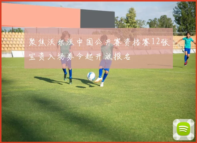 聚焦沃尔沃中国公开赛资格赛12张宝贵入场券今起开放报名