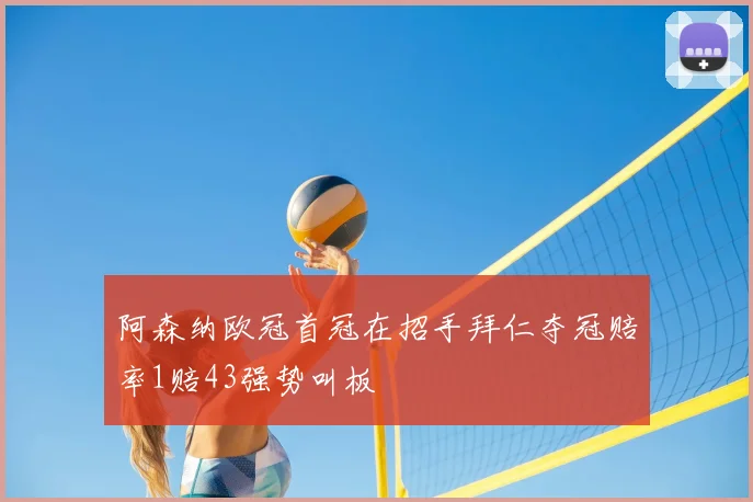 阿森纳欧冠首冠在招手拜仁夺冠赔率1赔43强势叫板