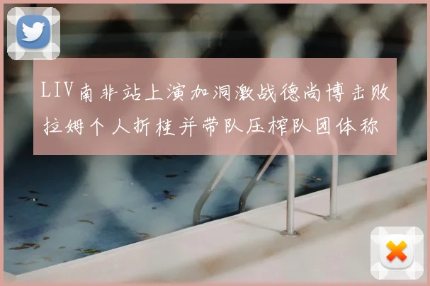LIV南非站上演加洞激战德尚博击败拉姆个人折桂并带队压榨队团体称雄
