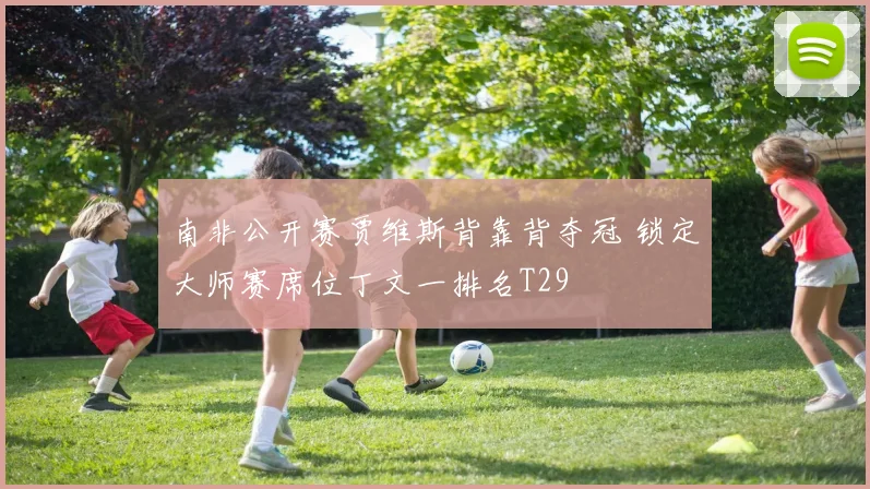 南非公开赛贾维斯背靠背夺冠 锁定大师赛席位丁文一排名T29