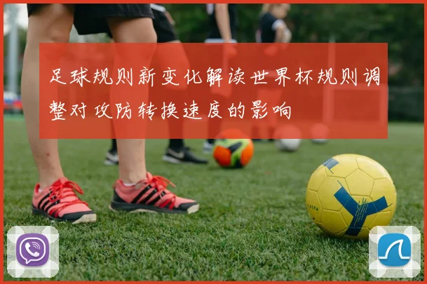 足球规则新变化解读世界杯规则调整对攻防转换速度的影响